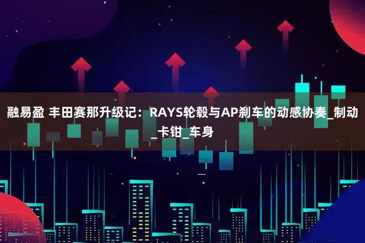 融易盈 丰田赛那升级记：RAYS轮毂与AP刹车的动感协奏_制动_卡钳_车身