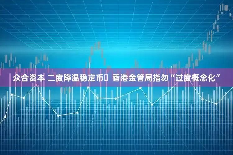 众合资本 二度降温稳定币 香港金管局指勿“过度概念化”