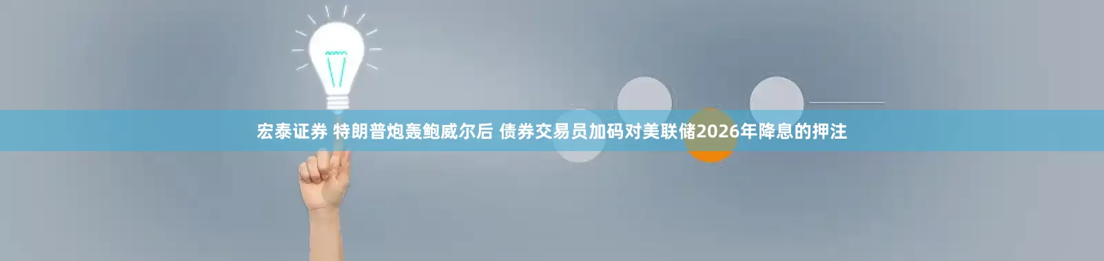 宏泰证券 特朗普炮轰鲍威尔后 债券交易员加码对美联储2026年降息的押注