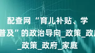 配查网 “育儿补贴、学前教育普及”的政治导向_政策_政府_家庭