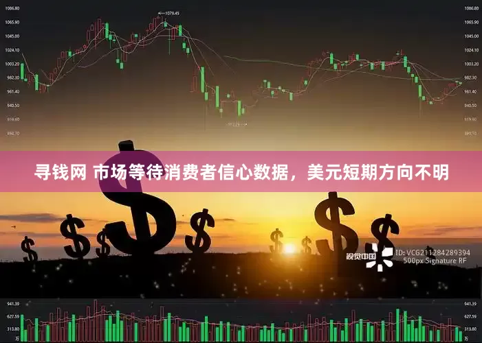 寻钱网 市场等待消费者信心数据，美元短期方向不明