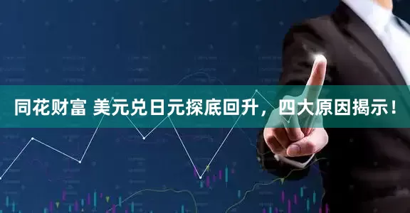 同花财富 美元兑日元探底回升，四大原因揭示！